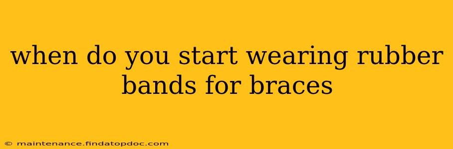 when do you start wearing rubber bands for braces