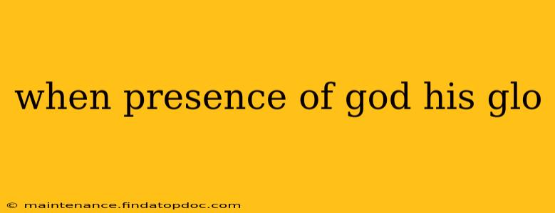when presence of god his glo