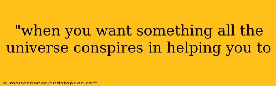 "when you want something all the universe conspires in helping you to 