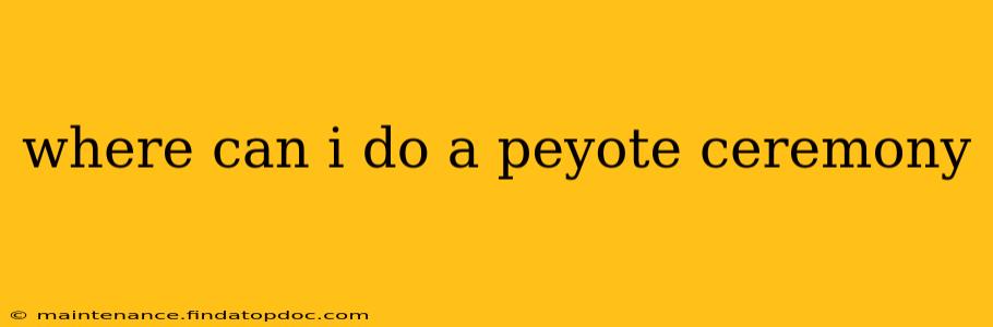 where can i do a peyote ceremony