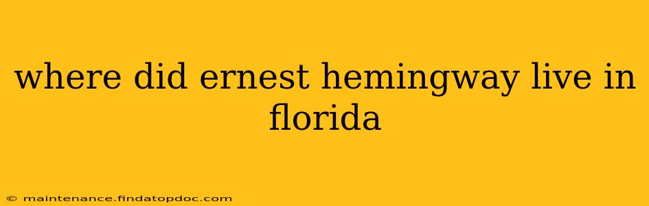 where did ernest hemingway live in florida