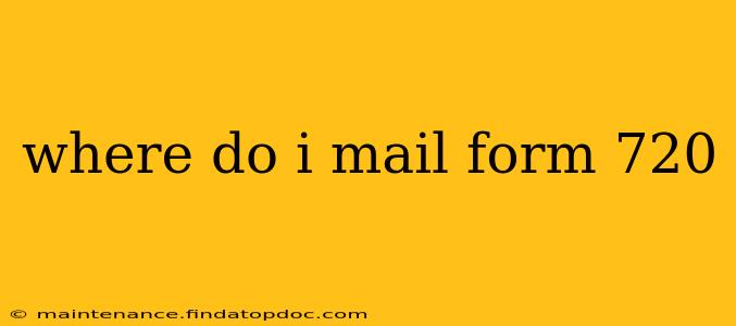 where do i mail form 720