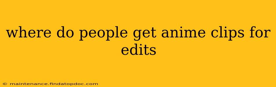 where do people get anime clips for edits