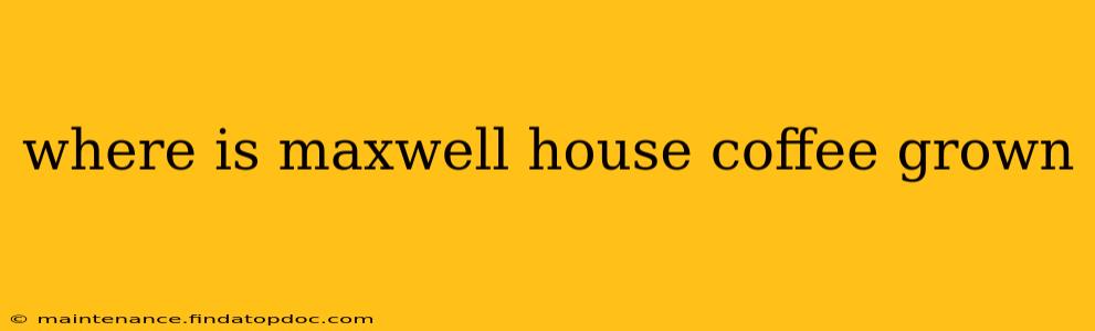 where is maxwell house coffee grown