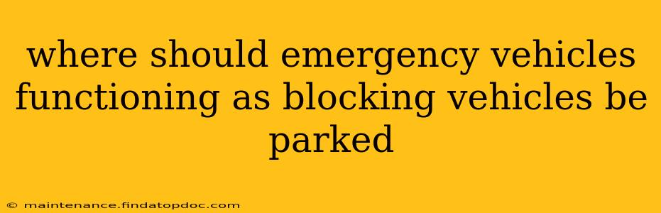 where should emergency vehicles functioning as blocking vehicles be parked