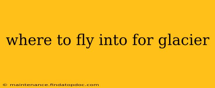 where to fly into for glacier