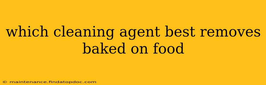which cleaning agent best removes baked on food