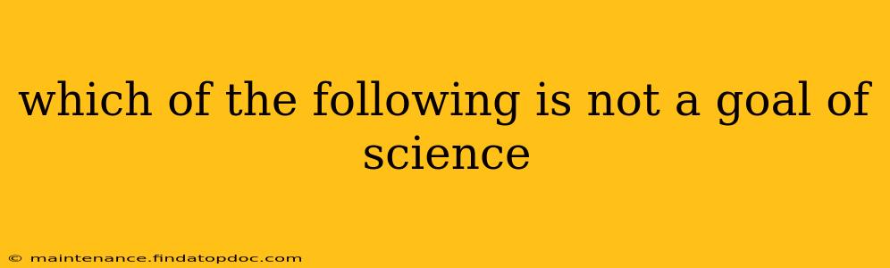 which of the following is not a goal of science