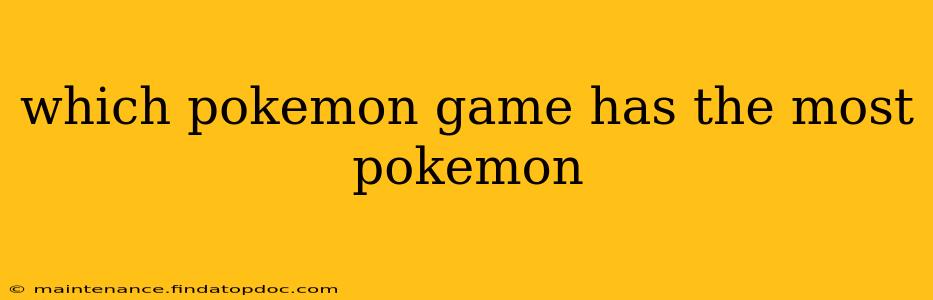 which pokemon game has the most pokemon