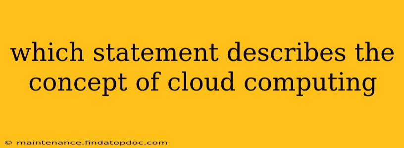 which statement describes the concept of cloud computing