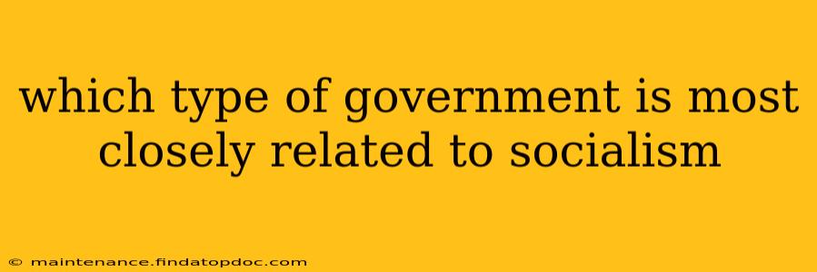 which type of government is most closely related to socialism