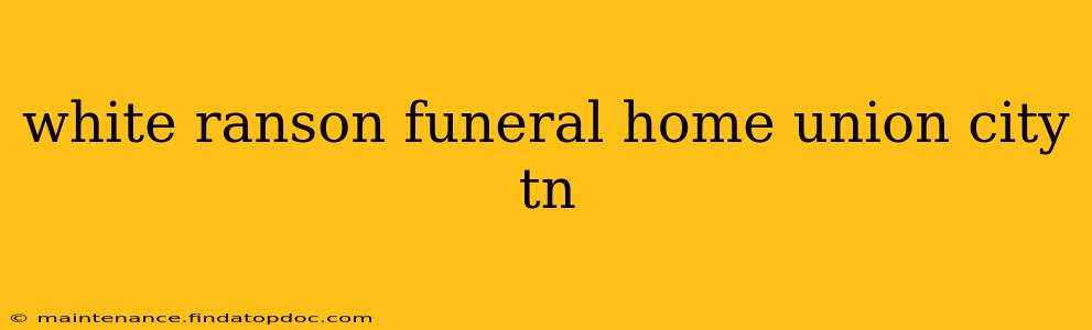 white ranson funeral home union city tn