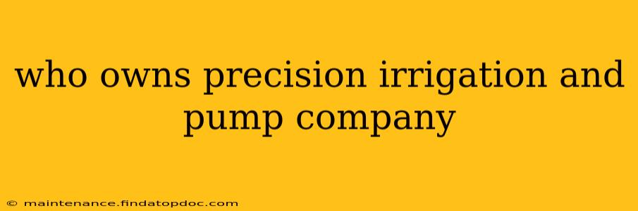 who owns precision irrigation and pump company