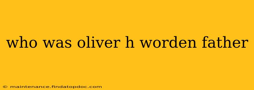 who was oliver h worden father