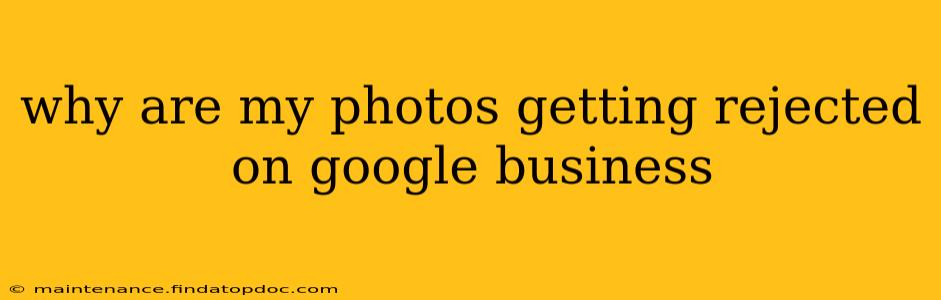 why are my photos getting rejected on google business
