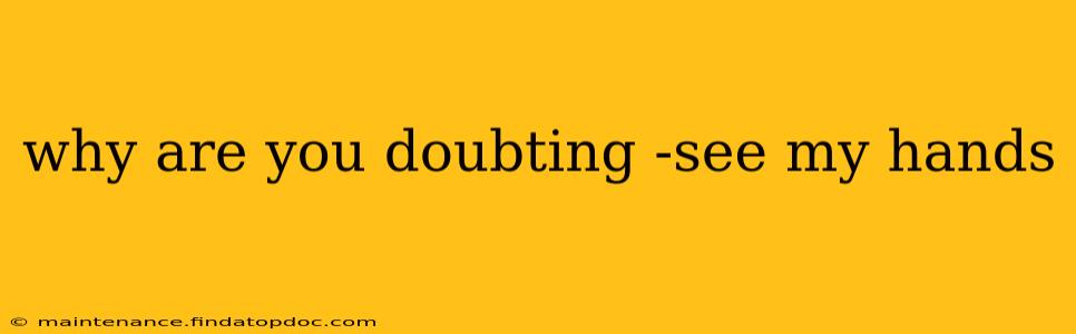 why are you doubting -see my hands