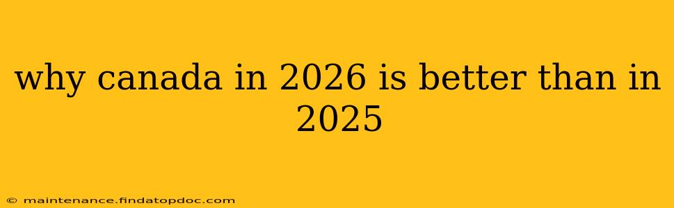 why canada in 2026 is better than in 2025