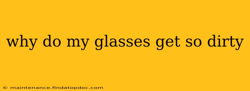 why do my glasses get so dirty