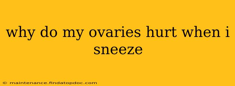 why do my ovaries hurt when i sneeze