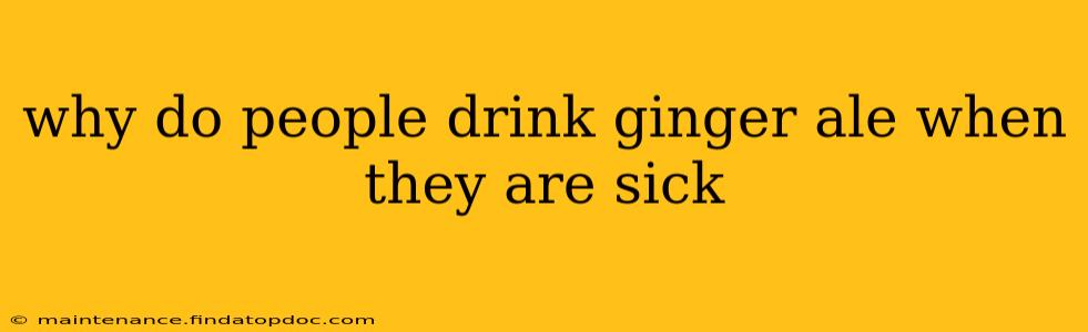 why do people drink ginger ale when they are sick