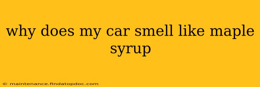 why does my car smell like maple syrup