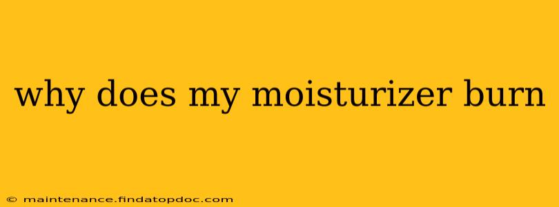 why does my moisturizer burn