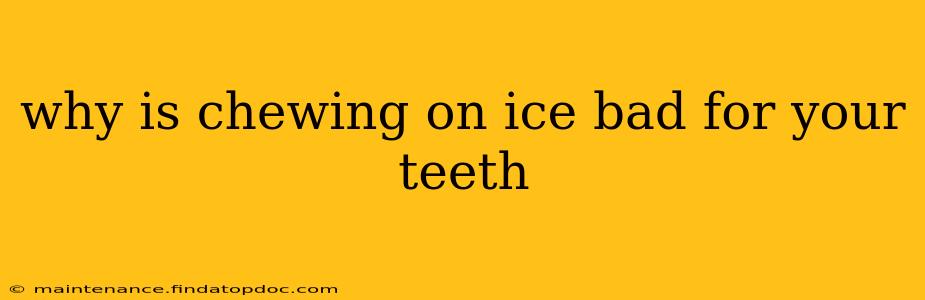 why is chewing on ice bad for your teeth