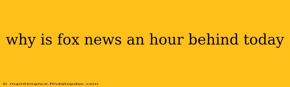 why is fox news an hour behind today