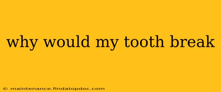 why would my tooth break