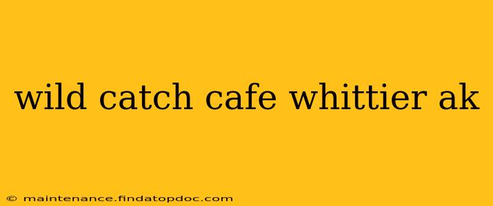 wild catch cafe whittier ak