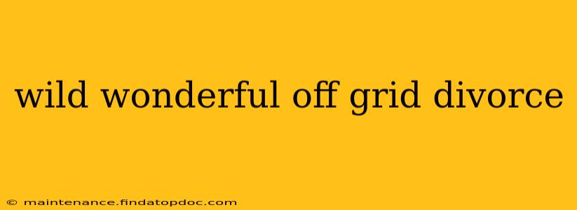 wild wonderful off grid divorce