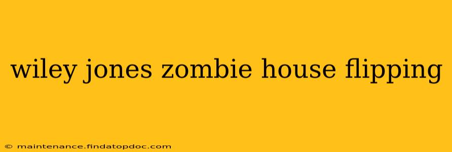 wiley jones zombie house flipping