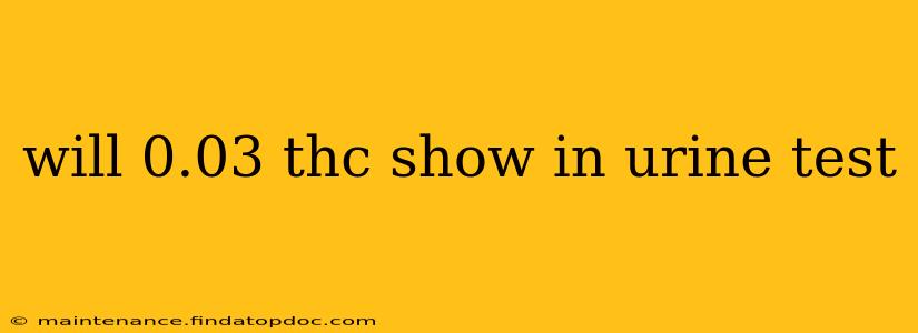 will 0.03 thc show in urine test
