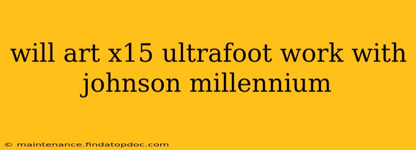 will art x15 ultrafoot work with johnson millennium