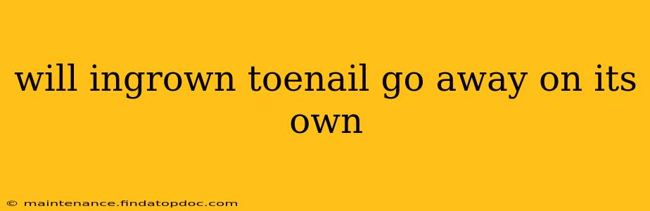 will ingrown toenail go away on its own