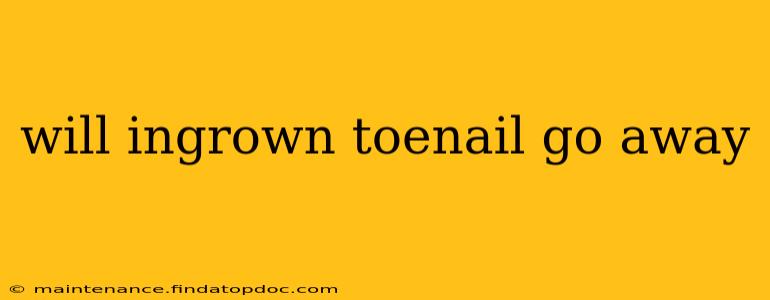 will ingrown toenail go away