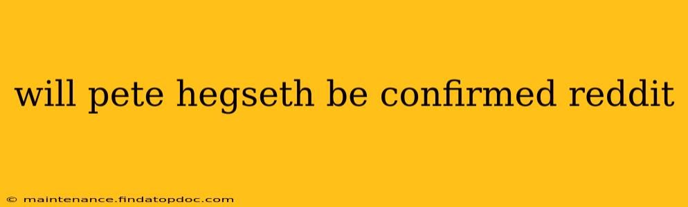 will pete hegseth be confirmed reddit
