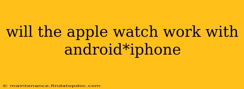 will the apple watch work with android*iphone