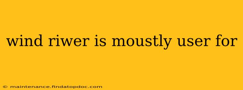 wind riwer is moustly user for