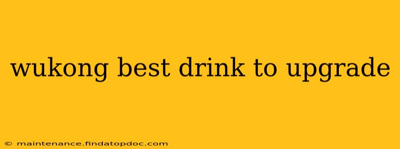 wukong best drink to upgrade