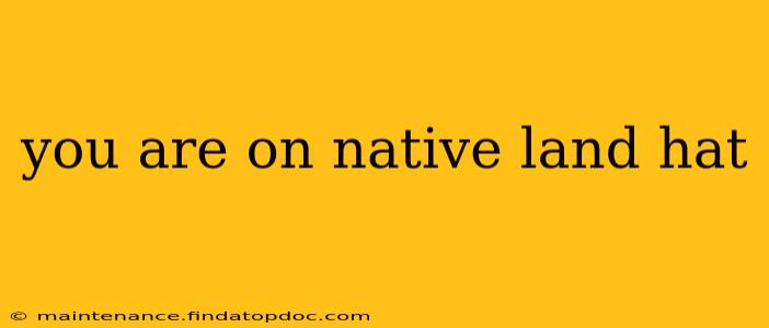 you are on native land hat