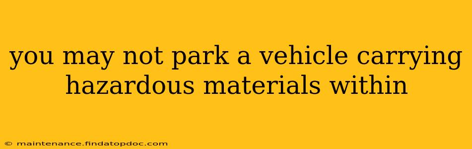 you may not park a vehicle carrying hazardous materials within