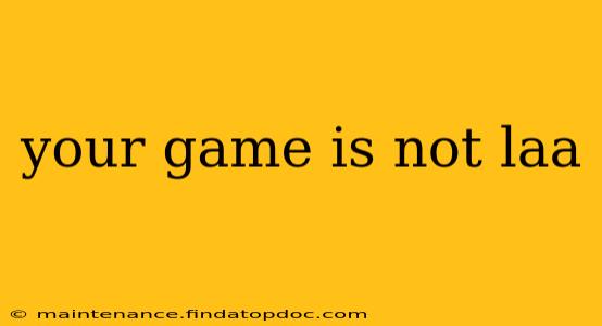 your game is not laa