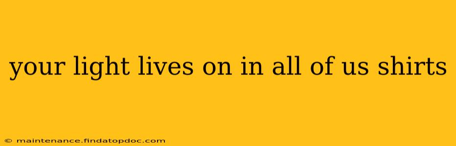 your light lives on in all of us shirts